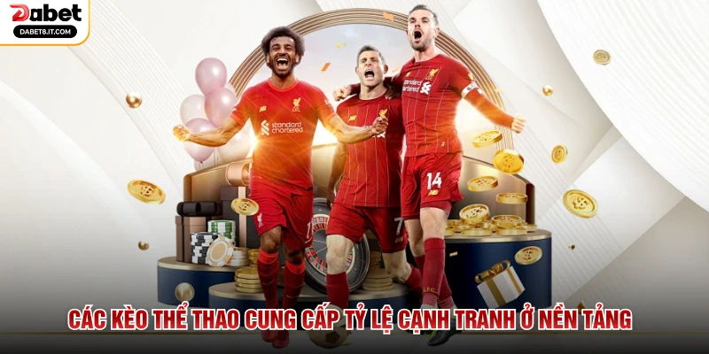 Các kèo thể thao cung cấp tỷ lệ cạnh tranh ở nền tảng