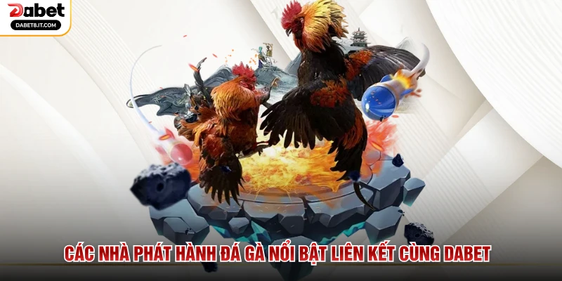 Các nhà phát hành đá gà nổi bật liên kết cùng DABET