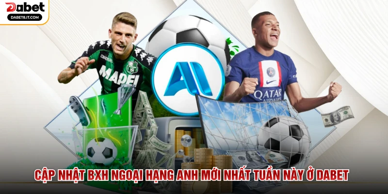 Cập nhật BXH Ngoại Hạng Anh mới nhất tuần này ở DABET