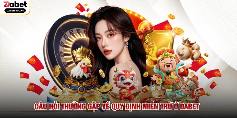 Câu hỏi thường gặp về quy định miễn trừ ở DABET