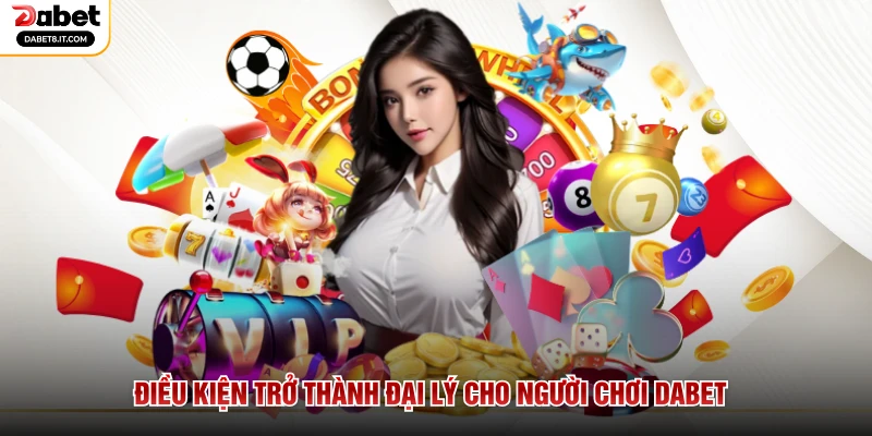 Điều kiện trở thành đại lý cho người chơi DABET