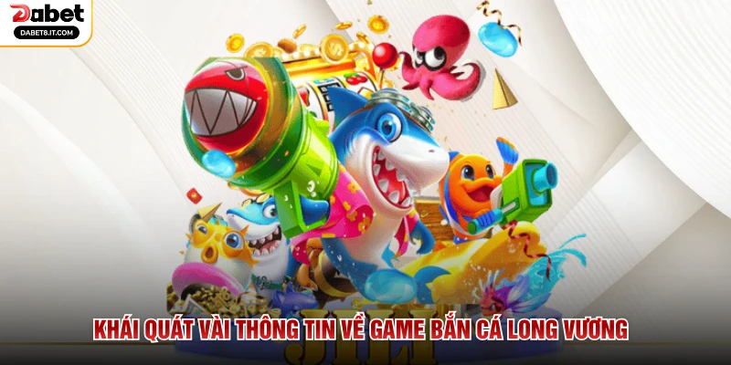 Khái quát vài thông tin về game Bắn Cá Long Vương