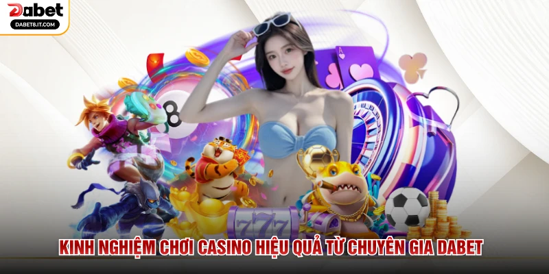 Kinh nghiệm chơi Casino hiệu quả từ chuyên gia DABET
