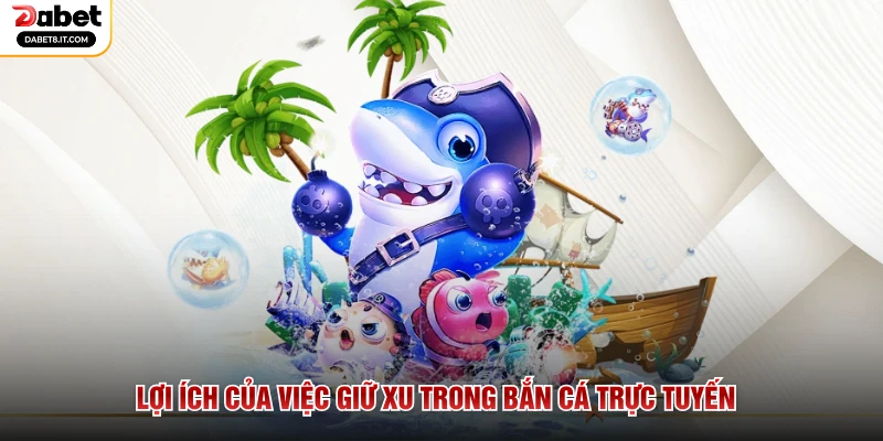 Lợi ích của việc giữ xu trong bắn cá trực tuyến