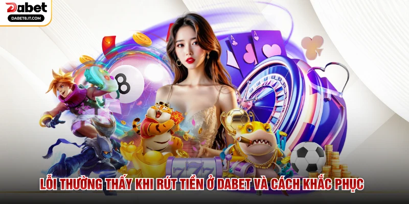 Lỗi thường thấy khi rút tiền ở DABET và cách khắc phục