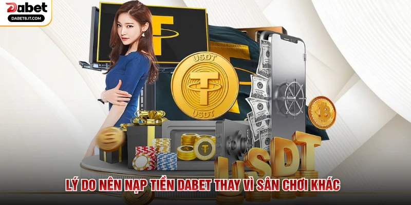 Lý do nên nạp tiền DABET thay vì sân chơi khác