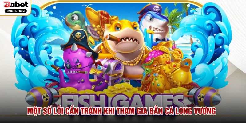 Một số lỗi cần tránh khi tham gia Bắn Cá Long Vương