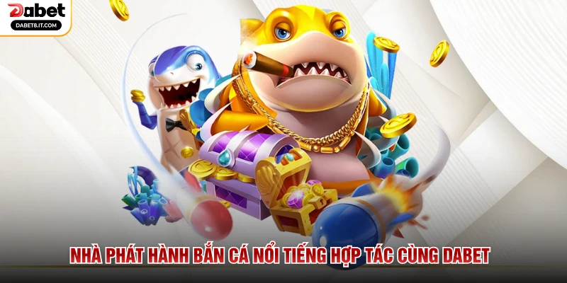 Nhà phát hành bắn cá nổi tiếng hợp tác cùng DABET