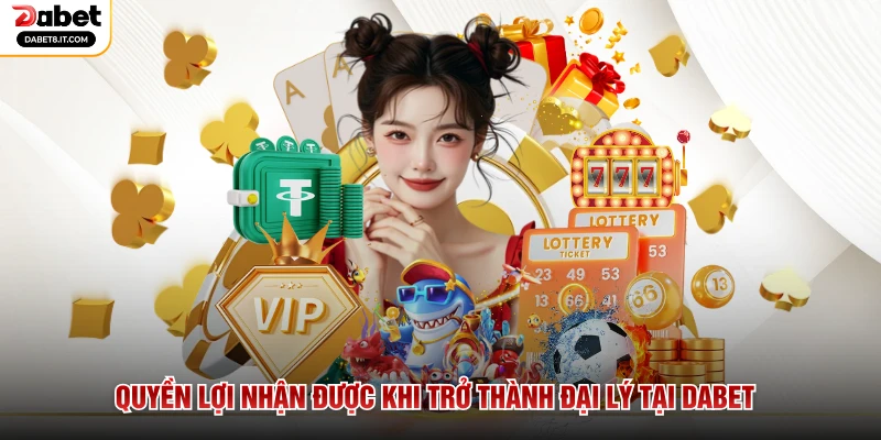 Quyền lợi nhận được khi trở thành đại lý tại DABET