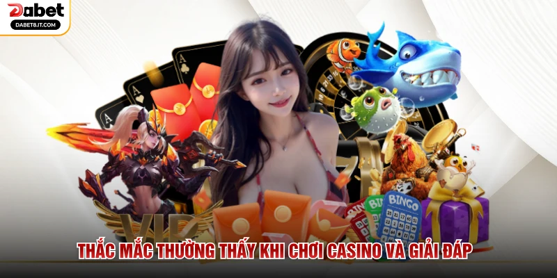 Thắc mắc thường thấy khi chơi Casino và giải đáp