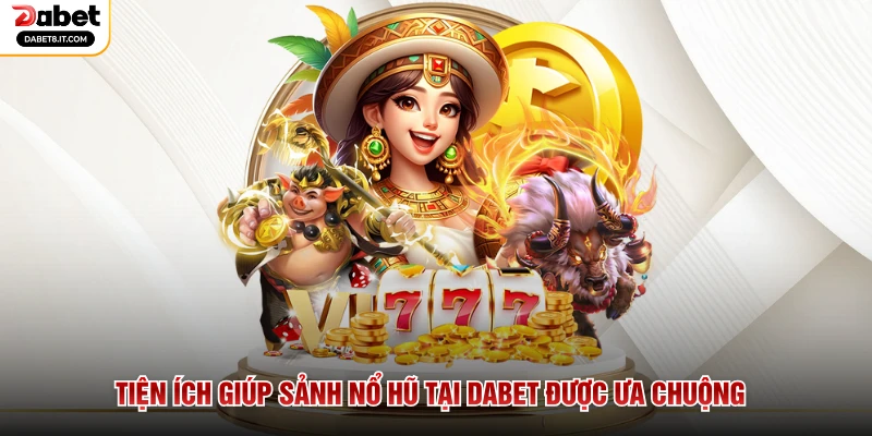 Tiện ích giúp sảnh nổ hũ tại DABET được ưa chuộng