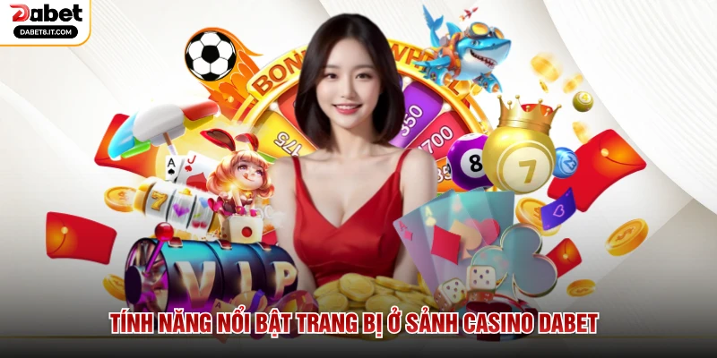 Tính năng nổi bật trang bị ở sảnh Casino DABET