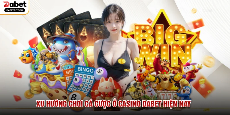 Xu hướng chơi cá cược ở Casino DABET hiện nay